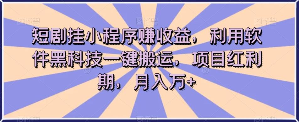 短剧挂小程序赚收益，利用软件黑科技一键搬运，项目红利期，月入万+【揭秘】-小艾项目网