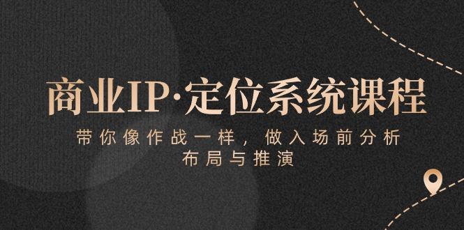 商业IP·定位系统课程：带你像 作战一样，做入场 前分析，布局与推演-小艾项目网