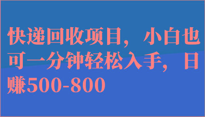 快递回收项目，小白也可一分钟轻松入手，日赚500-800-小艾项目网