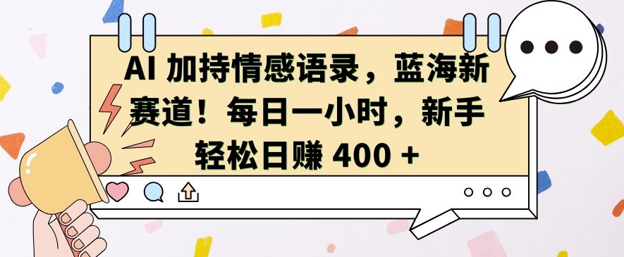 AI 加持情感语录，蓝海新赛道，每日一小时，新手轻松日入&nbsp;400【揭秘】