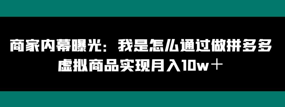 商家内幕曝光：我是怎么通过做拼多多虚拟商品实现月入10w＋-小艾项目网