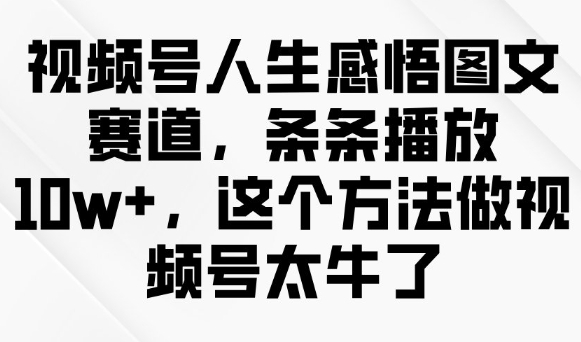 视频号人生感悟图文赛道，条条播放10w+，这个方法做视频号太牛了-小艾项目网