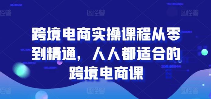 跨境电商实操课程从零到精通，人人都适合的跨境电商课-小艾项目网