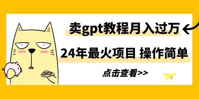 24年最火项目，卖gpt教程月入过万，操作简单-小艾项目网