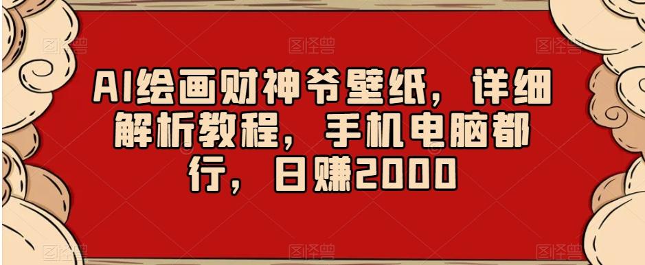 AI绘画财神爷壁纸，详细解析教程，手机电脑都行，日赚2000【揭秘】-小艾项目网