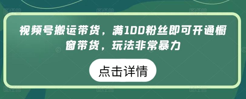 视频号搬运带货，满100粉丝即可开通橱窗带货，玩法非常暴力【揭秘】-小艾项目网