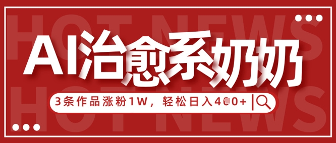 AI治愈系老奶奶情感赛道，3条作品涨粉1W+，小白轻松日入4张+-小艾项目网