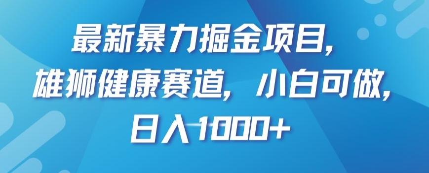 最新暴力掘金项目，雄狮健康赛道，小白可做，日入1000+【揭秘】-小艾项目网