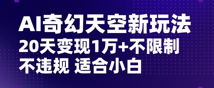 AI奇幻天空，20天变现五位数玩法，不限制不违规不封号玩法，适合小白操作【揭秘】-小艾项目网