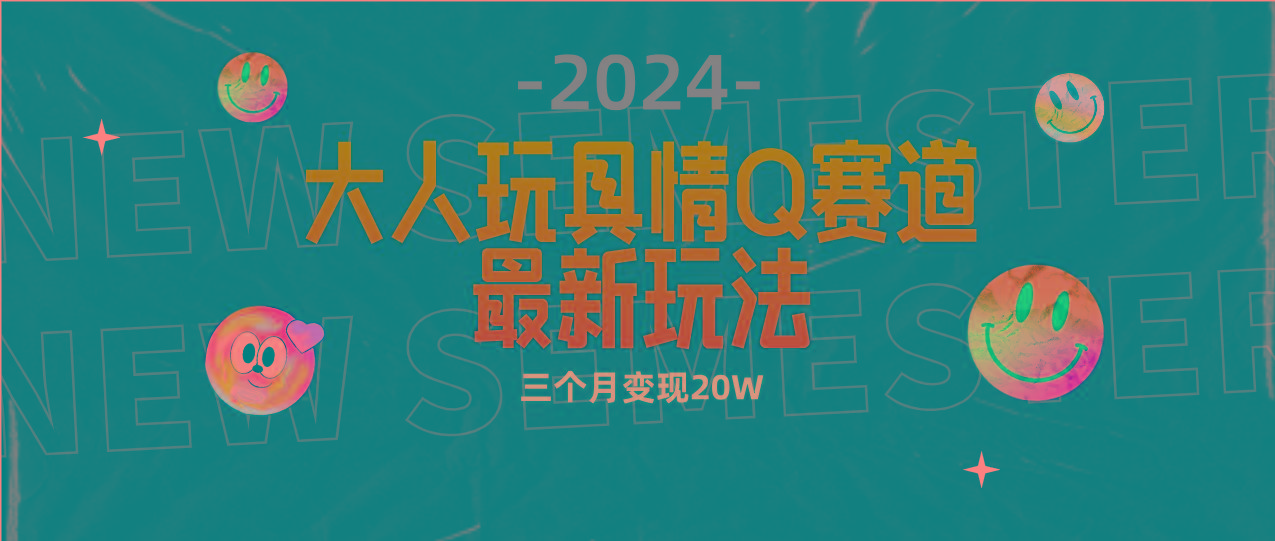 (9490期)全新大人玩具情Q赛道合规新玩法 零投入 不封号流量多渠道变现 3个月变现20W-小艾项目网