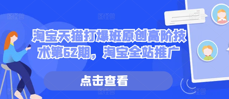 淘宝天猫打爆班原创高阶技术第62期，淘宝全站推广-小艾项目网