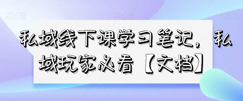 私域线下课学习笔记，​私域玩家必看【文档】-小艾项目网