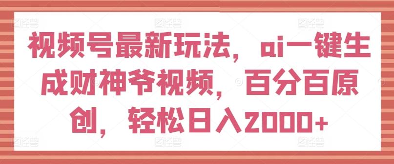 视频号最新玩法，ai一键生成财神爷视频，百分百原创，轻松日入2000+【揭秘】-小艾项目网