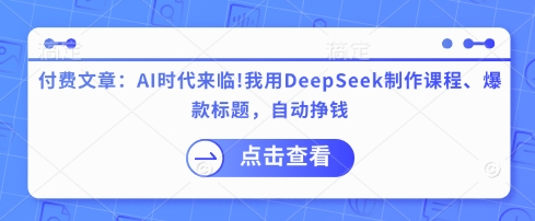 付费文章：AI时代来临！我用DeepSeek制作课程、爆款标题，自动挣钱-小艾项目网