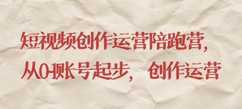 短视频创作运营陪跑营，​从0~1账号起步，创作运营-小艾项目网