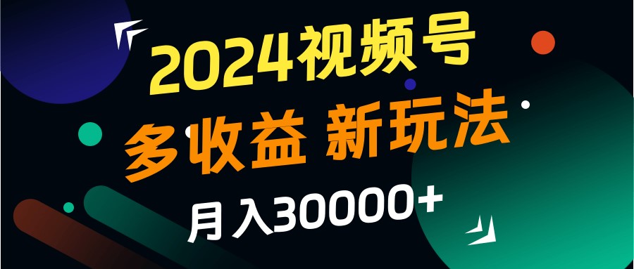 2024视频号多收益的新玩法，月入3w+，新手小白都能简单上手！-小艾项目网