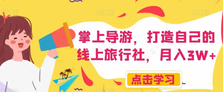 掌上导游，打造自己的线上旅行社，月入3W+【揭秘】-小艾项目网
