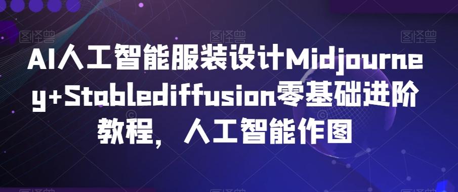 AI人工智能服装设计Midjourney+Stablediffusion零基础进阶教程，人工智能作图-小艾项目网