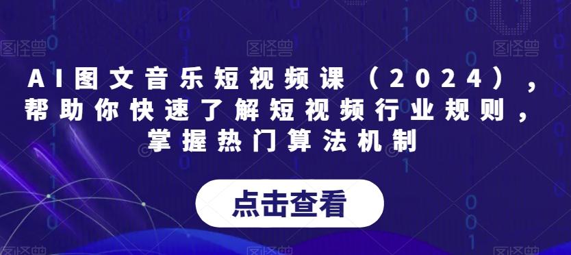 AI图文音乐短视频课(2024),帮助你快速了解短视频行业规则，掌握热门算法机制-小艾项目网