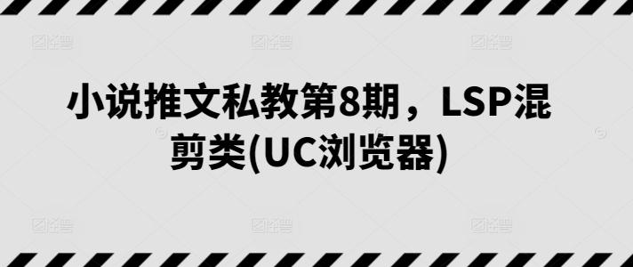 小说推文私教第8期，LSP混剪类(UC浏览器)-小艾项目网