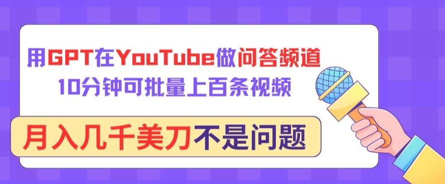 用GPT在YouTube做问答频道，10分钟可批量上百条视频，月入几千美刀不是问题【揭秘】-小艾项目网