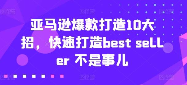 亚马逊爆款打造10大招，快速打造best seller 不是事儿-小艾项目网