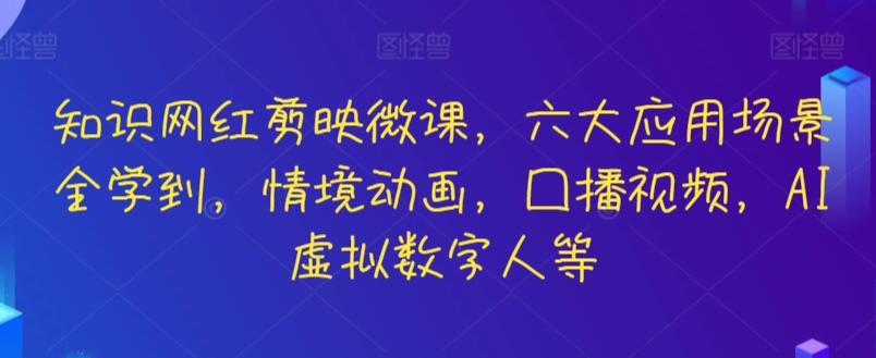 知识网红剪映微课，六大应用场景全学到，情境动画，囗播视频，AI虚拟数字人等-小艾项目网