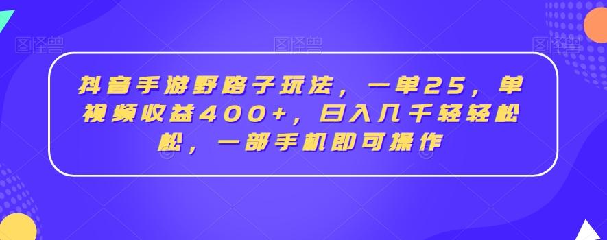 抖音手游野路子玩法，一单25，单视频收益400+，日入几千轻轻松松，一部手机即可操作【揭秘】-小艾项目网