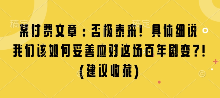 某付费文章：否极泰来! 具体细说 我们该如何妥善应对这场百年剧变!(建议收藏)-小艾项目网