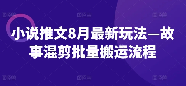 小说推文8月最新玩法—故事混剪批量搬运流程-小艾项目网
