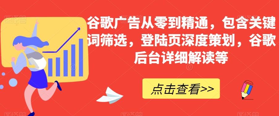 谷歌广告从零到精通，包含关键词筛选，登陆页深度策划，谷歌后台详细解读等-小艾项目网