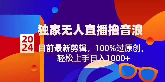 2024独家无人直播撸音浪，目前最新剪辑，100%过原创，轻松上手日入1000+-小艾项目网