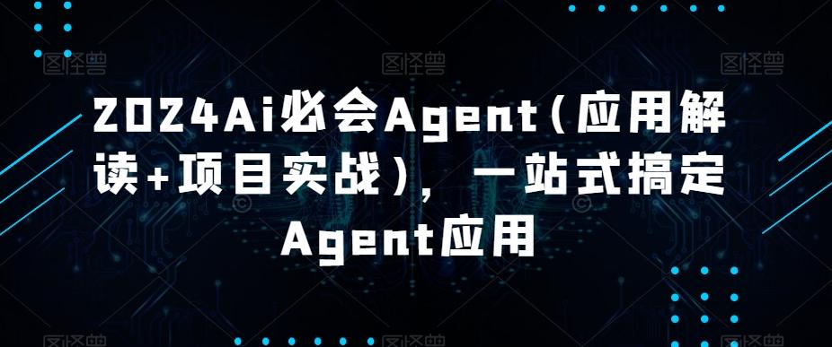 2024Ai必会Agent(应用解读+项目实战)，一站式搞定Agent应用-小艾项目网