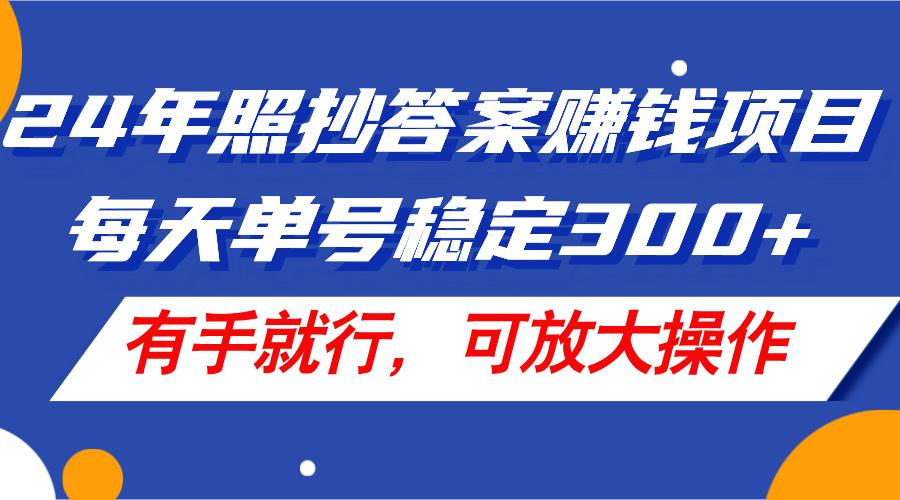24年照抄答案赚钱项目，每天单号稳定300+，有手就行，可放大操作-小艾项目网