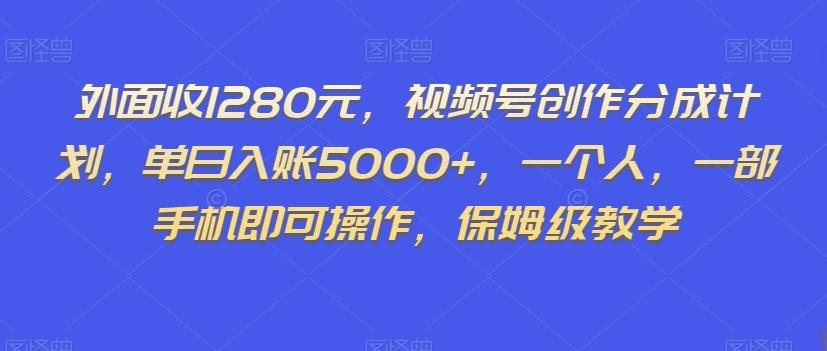 外面收1280元，视频号创作分成计划，单日入账5000+，一个人，一部手机即可操作，保姆级教学【揭秘】-小艾项目网