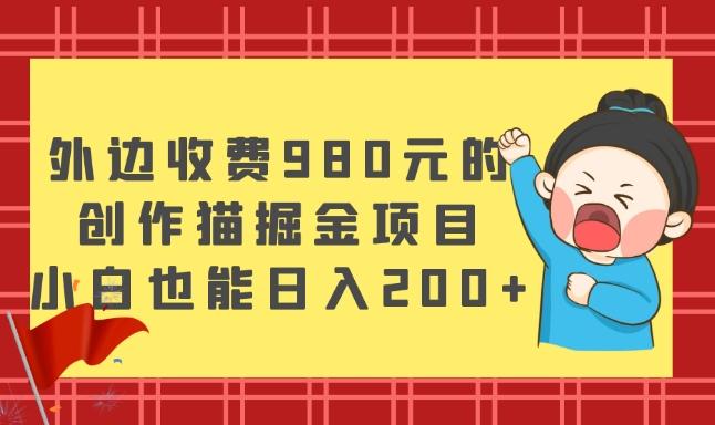 外边收费980元的，创作猫掘金项目，小白也能日入200+-小艾项目网