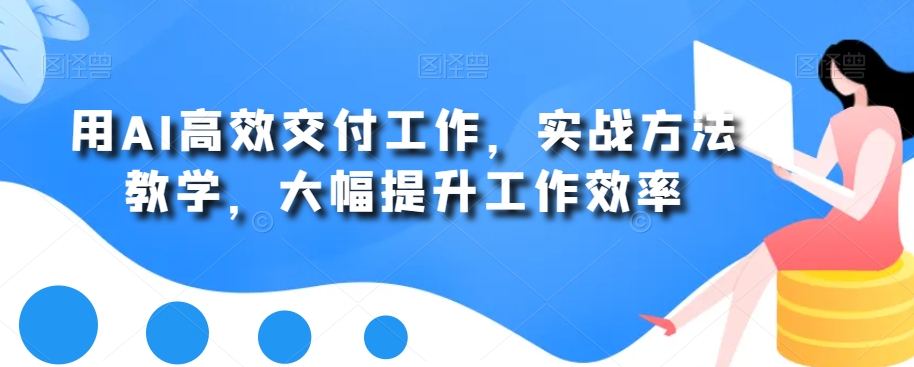 用AI高效交付工作，实战方法教学，大幅提升工作效率-小艾项目网