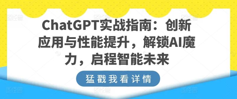 ChatGPT实战指南：创新应用与性能提升，解锁AI魔力，启程智能未来-小艾项目网