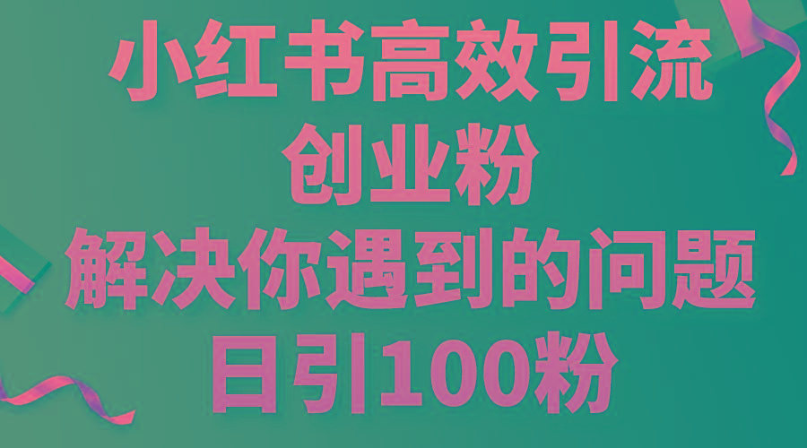 小红书高效引流创业粉，解决你遇到的问题，日引100粉-小艾项目网