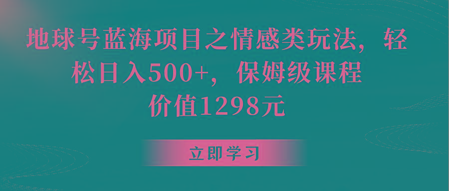 地球号蓝海项目之情感类玩法，轻松日入500+，保姆级教程-小艾项目网