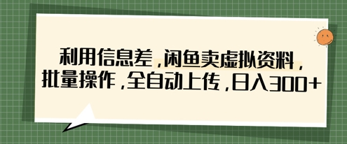 利用信息差，闲鱼卖虚拟资料，批量操作，全自动上传，日入3张-小艾项目网