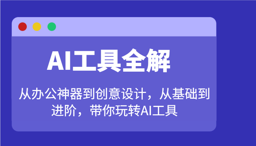 AI工具全解：从办公神器到创意设计，从基础到进阶，带你玩转AI工具-小艾项目网