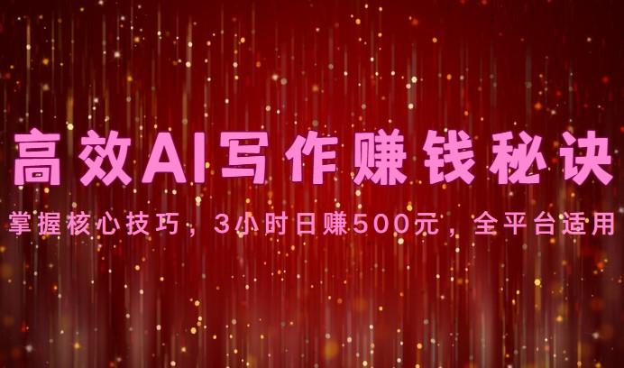 高效AI写作赚钱秘诀：掌握核心技巧，3小时日赚500元，全平台适用-小艾项目网