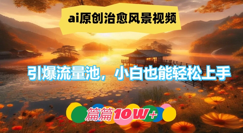 ai原创治愈风景视频，引爆流量池，小白也能轻松上手，篇篇10w+【揭秘】-小艾项目网