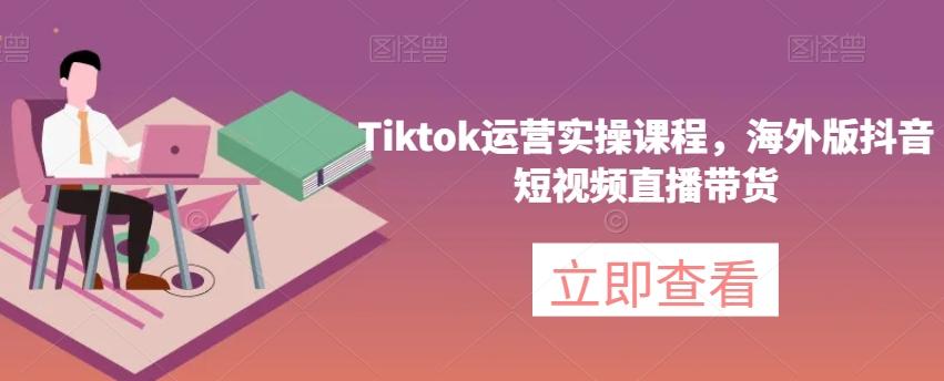 Tiktok运营实操课程，海外版抖音短视频直播带货-小艾项目网