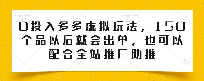 0投入多多虚拟玩法，150个品以后就会出单，也可以配合全站推广助推-小艾项目网