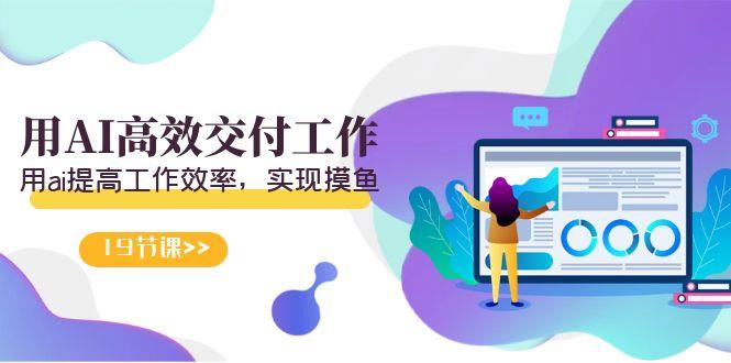 天选 打工人-用AI高效交付工作，用ai提高工作效率，实现摸鱼(19节视频课)-小艾项目网