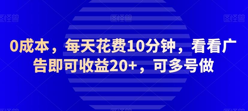 0成本，每天花费10分钟，看看广告即可收益20+，可多号做-小艾项目网