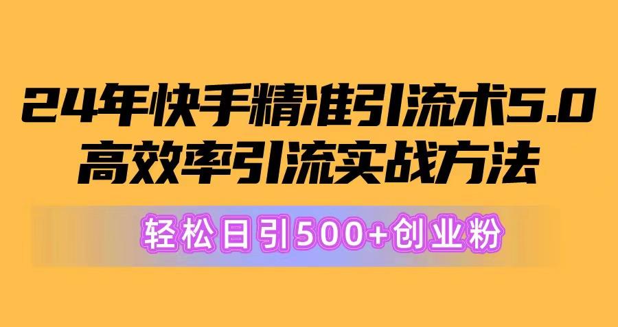24年快手精准引流术5.0，高效率引流实战方法，轻松日引500+创业粉-小艾项目网