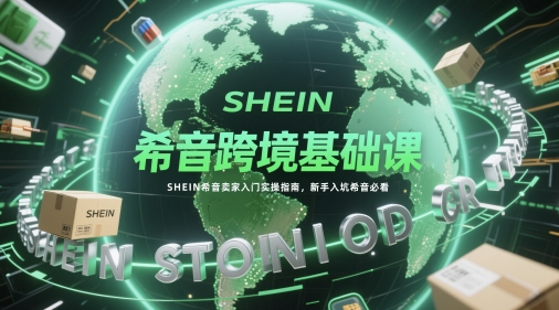 希音跨境基础课，SHEIN希音卖家入门实操指南，新手入坑希音必看-小艾项目网